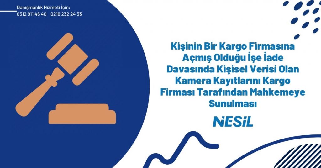 Kişinin Bir Kargo Firmasına Açmış Olduğu İşe İade Davasında Kişisel Verisi Olan Kamera Kayıtlarını Kargo Firması Tarafından Mahkemeye Sunulması